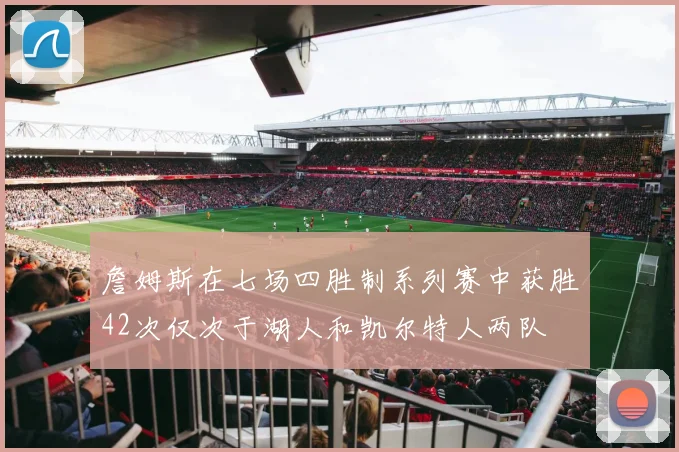 詹姆斯在七场四胜制系列赛中获胜42次仅次于湖人和凯尔特人两队