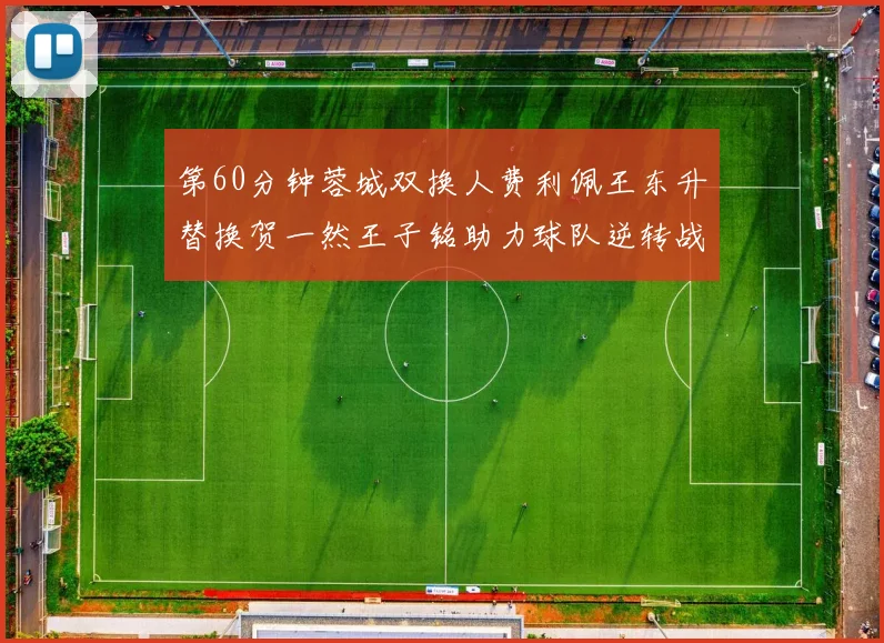 第60分钟蓉城双换人费利佩王东升替换贺一然王子铭助力球队逆转战局