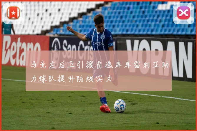 马竞左后卫引援首选库库雷利亚助力球队提升防线实力
