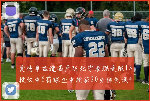 爱德华兹遭遇严防死守表现受限13投仅中6罚球全中斩获20分但失误4次
