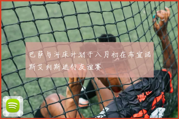 巴萨与河床计划于八月初在布宜诺斯艾利斯进行友谊赛