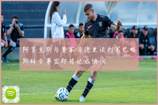 阿贾克斯与皇家马德里谈判塞巴略斯转会事宜即将达成协议