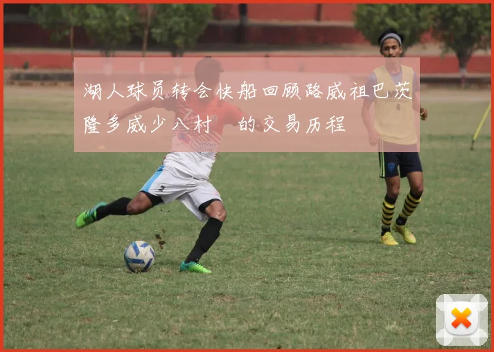 湖人球员转会快船回顾路威祖巴茨隆多威少八村塁的交易历程
