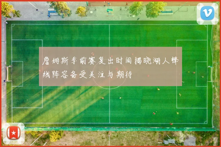 詹姆斯季前赛复出时间揭晓湖人锋线阵容备受关注与期待